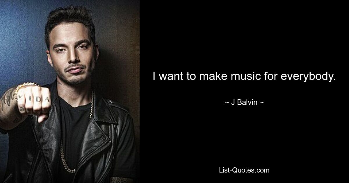 I want to make music for everybody. — © J Balvin