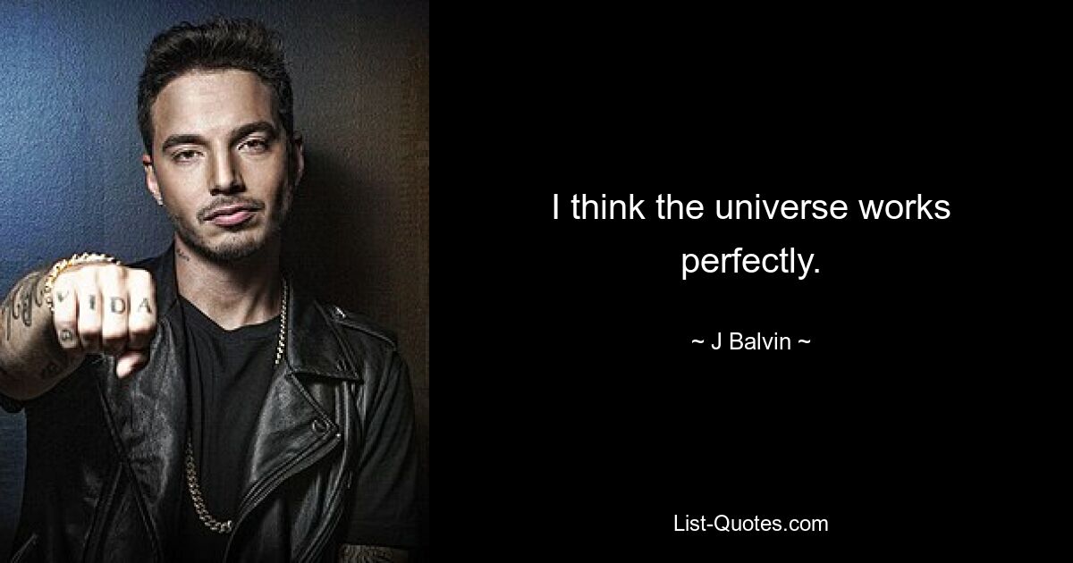 I think the universe works perfectly. — © J Balvin