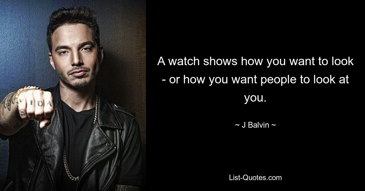 A watch shows how you want to look - or how you want people to look at you. — © J Balvin