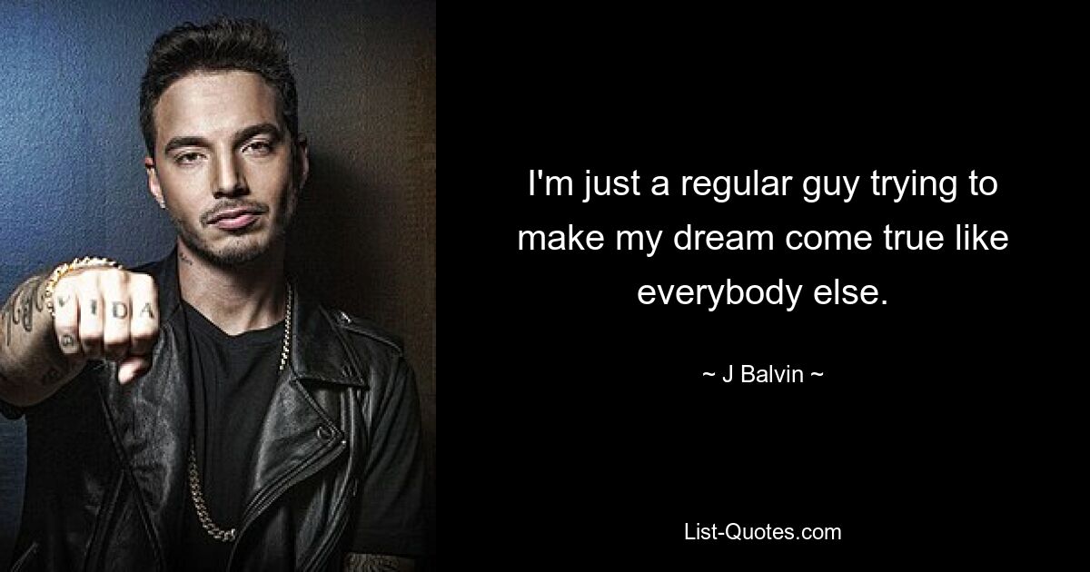 I'm just a regular guy trying to make my dream come true like everybody else. — © J Balvin