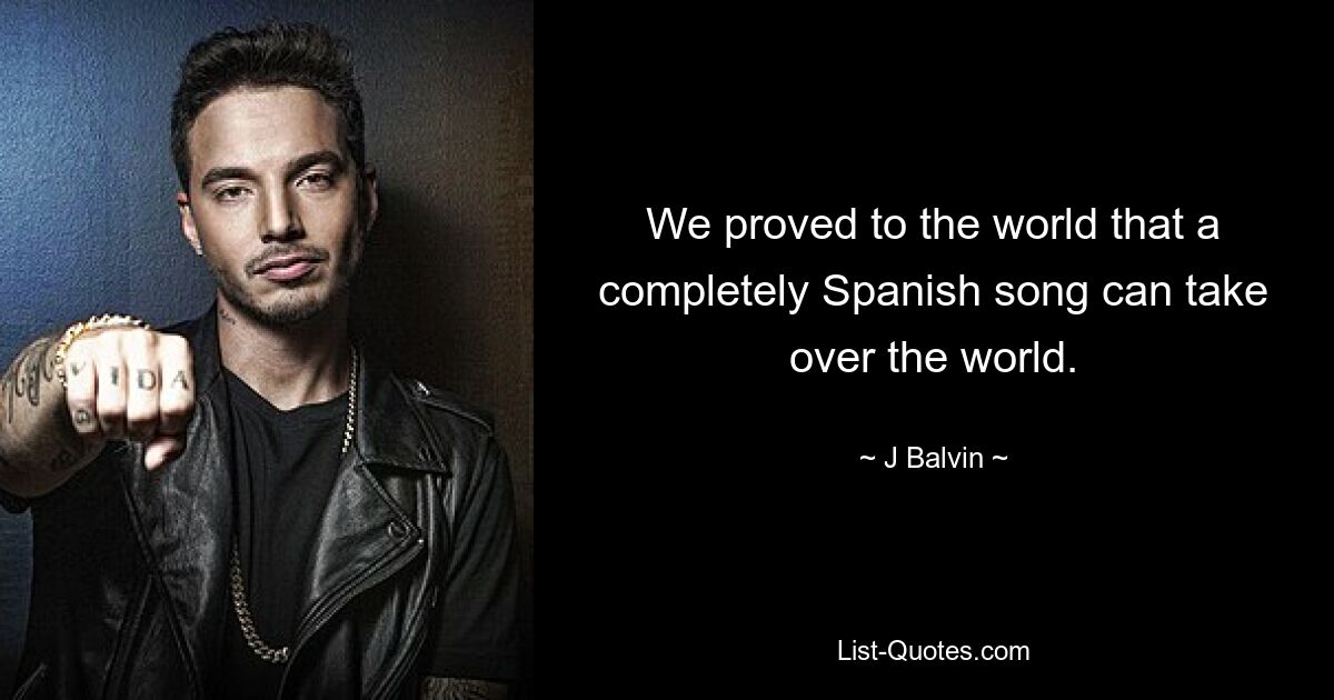 We proved to the world that a completely Spanish song can take over the world. — © J Balvin