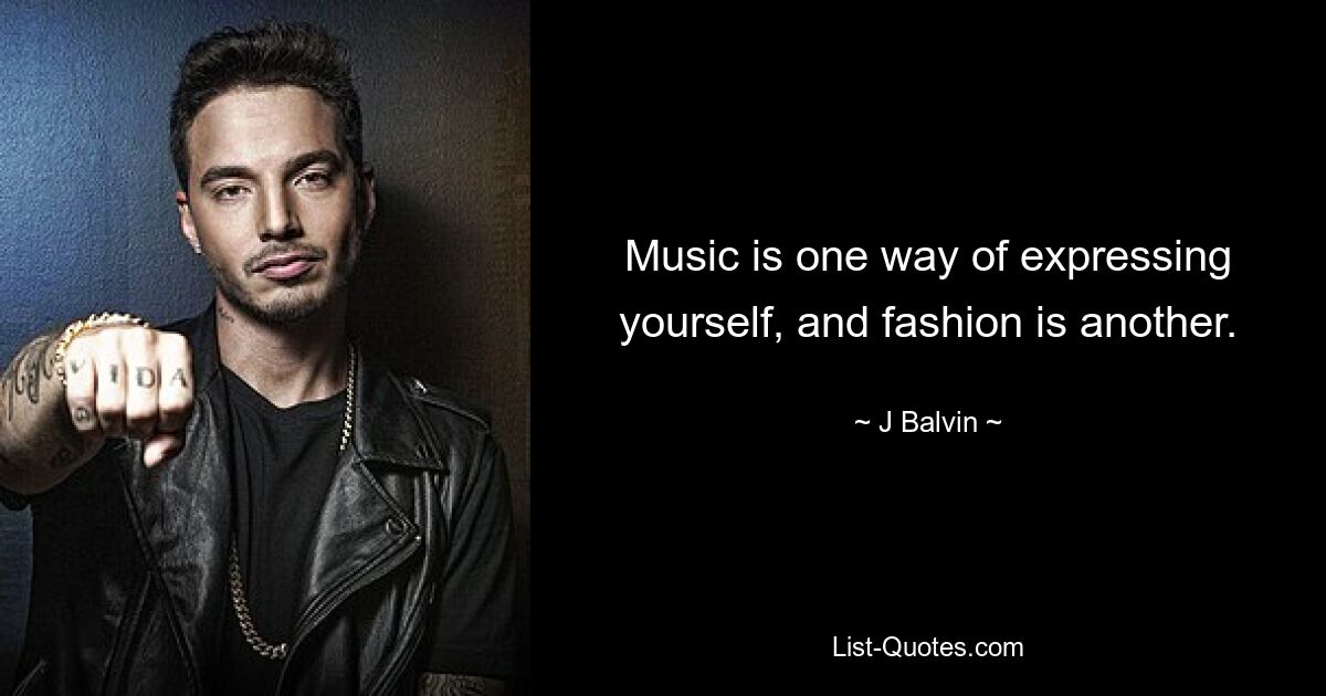 Music is one way of expressing yourself, and fashion is another. — © J Balvin