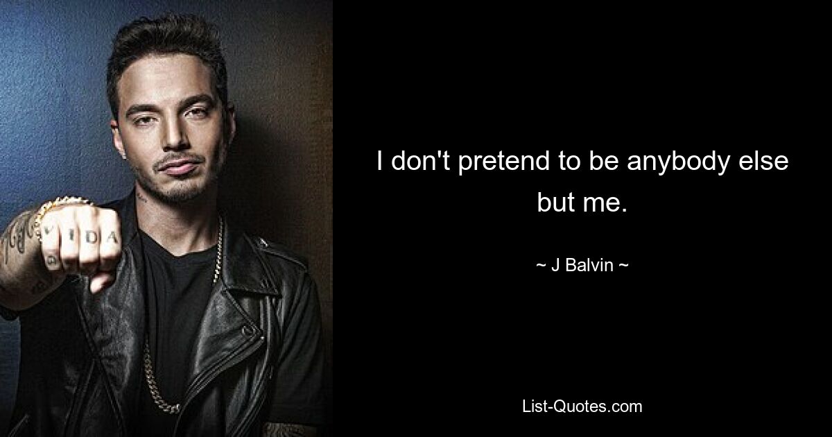 I don't pretend to be anybody else but me. — © J Balvin