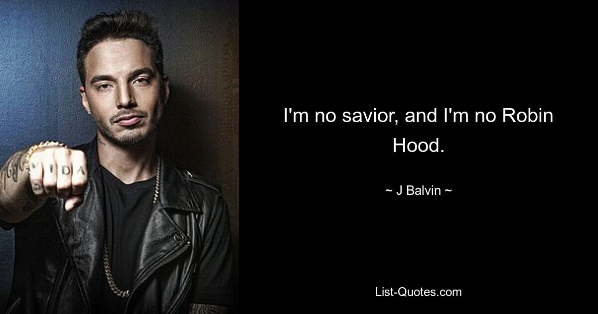 I'm no savior, and I'm no Robin Hood. — © J Balvin