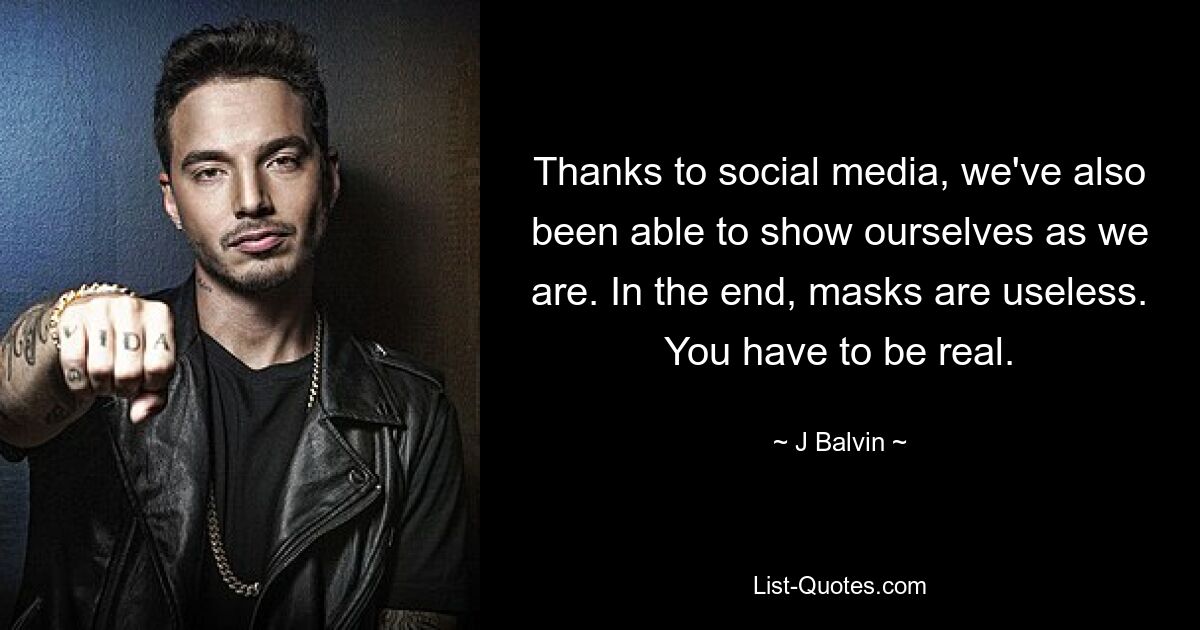 Thanks to social media, we've also been able to show ourselves as we are. In the end, masks are useless. You have to be real. — © J Balvin