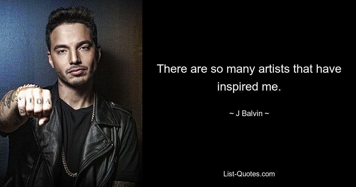 There are so many artists that have inspired me. — © J Balvin