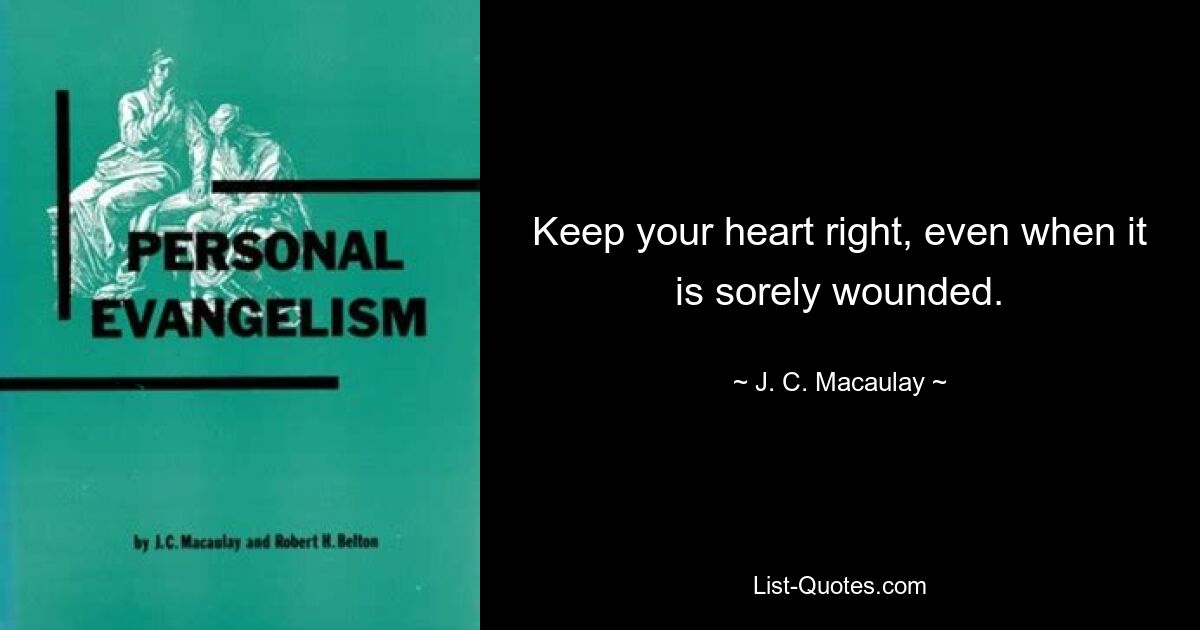 Keep your heart right, even when it is sorely wounded. — © J. C. Macaulay