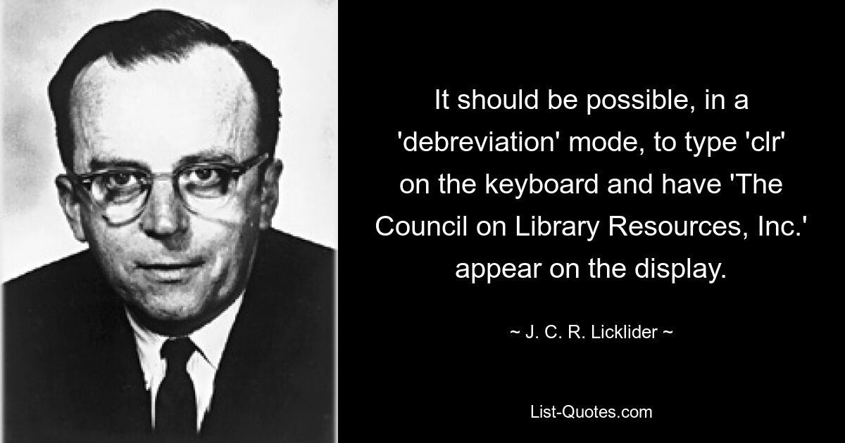 It should be possible, in a 'debreviation' mode, to type 'clr' on the keyboard and have 'The Council on Library Resources, Inc.' appear on the display. — © J. C. R. Licklider