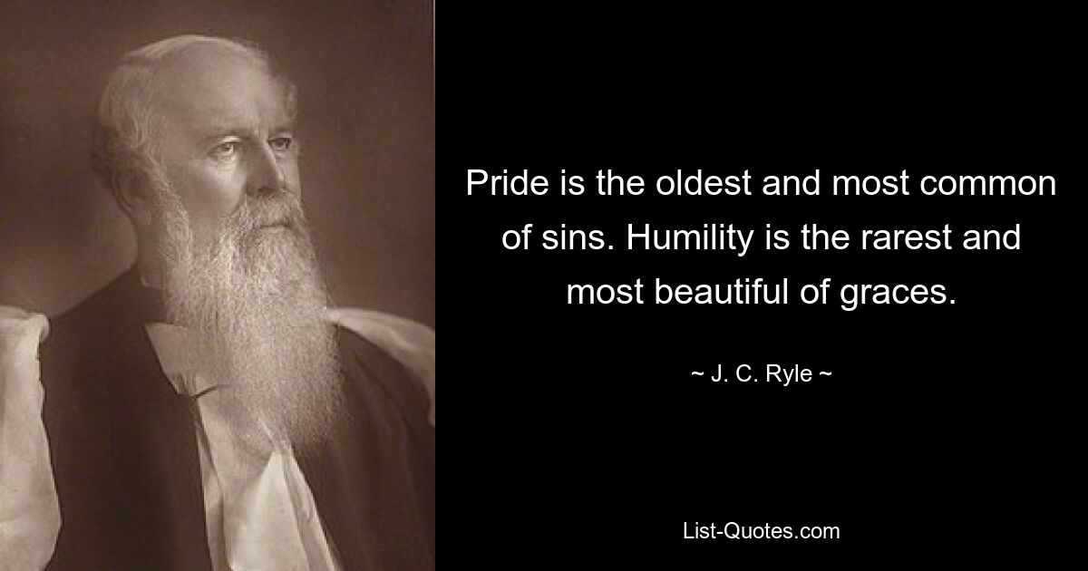 Pride is the oldest and most common of sins. Humility is the rarest and most beautiful of graces. — © J. C. Ryle