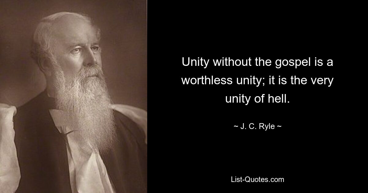 Unity without the gospel is a worthless unity; it is the very unity of hell. — © J. C. Ryle