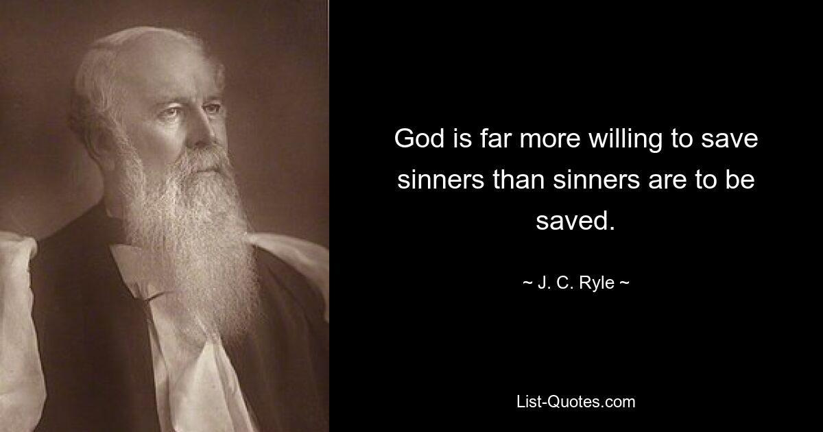 God is far more willing to save sinners than sinners are to be saved. — © J. C. Ryle