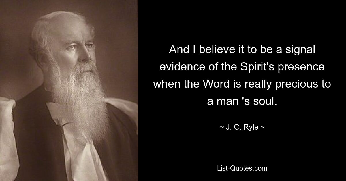 And I believe it to be a signal evidence of the Spirit's presence when the Word is really precious to a man 's soul. — © J. C. Ryle