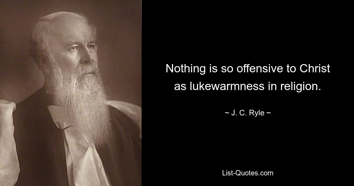 Nothing is so offensive to Christ as lukewarmness in religion. — © J. C. Ryle