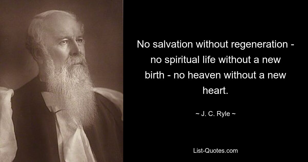 No salvation without regeneration - no spiritual life without a new birth - no heaven without a new heart. — © J. C. Ryle