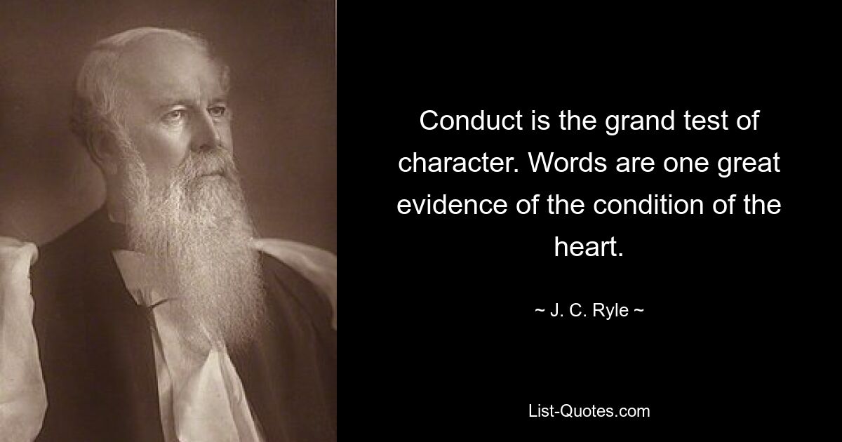 Conduct is the grand test of character. Words are one great evidence of the condition of the heart. — © J. C. Ryle