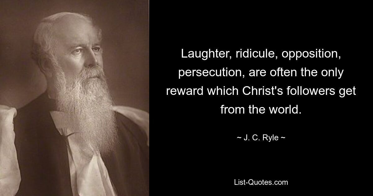 Laughter, ridicule, opposition, persecution, are often the only reward which Christ's followers get from the world. — © J. C. Ryle