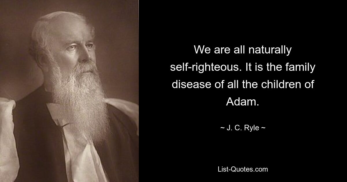 We are all naturally self-righteous. It is the family disease of all the children of Adam. — © J. C. Ryle