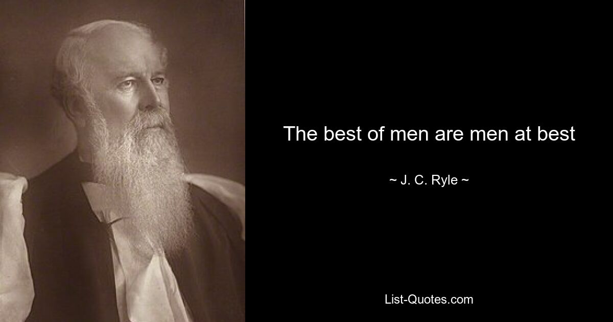 The best of men are men at best — © J. C. Ryle