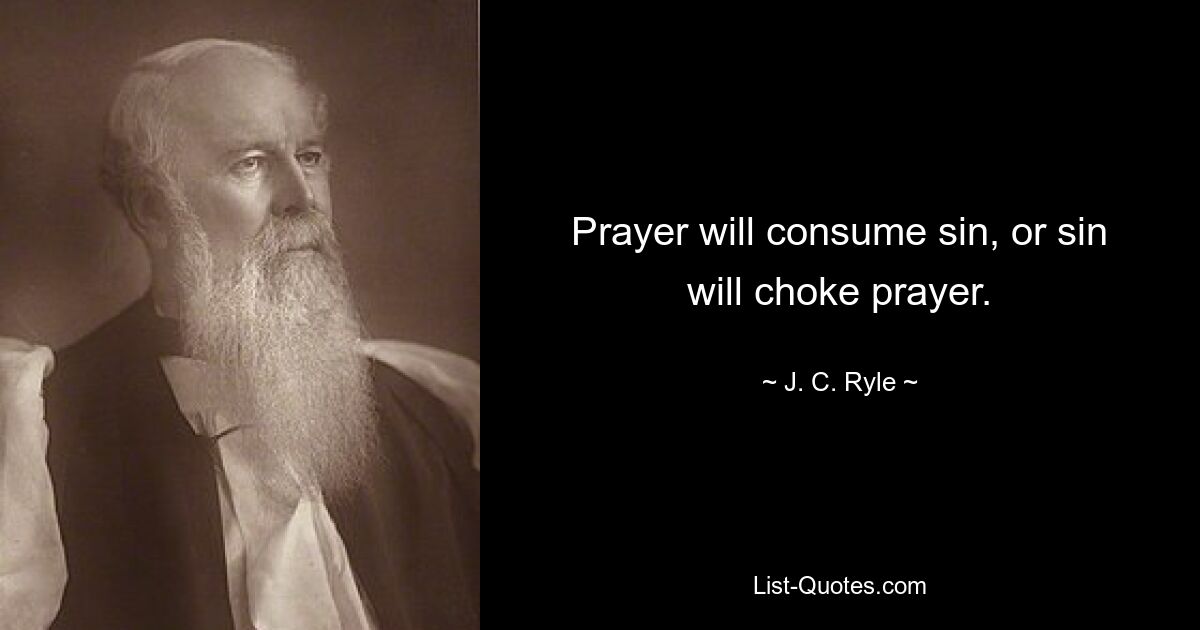 Prayer will consume sin, or sin will choke prayer. — © J. C. Ryle