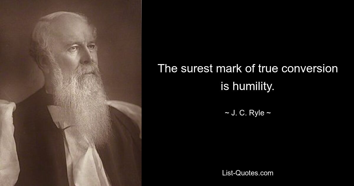 The surest mark of true conversion is humility. — © J. C. Ryle