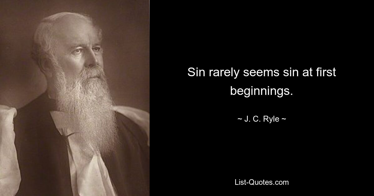 Sin rarely seems sin at first beginnings. — © J. C. Ryle