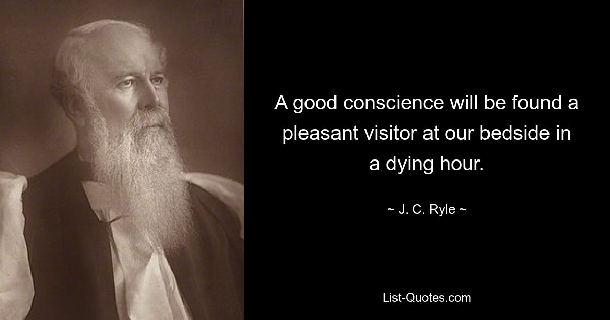 A good conscience will be found a pleasant visitor at our bedside in a dying hour. — © J. C. Ryle