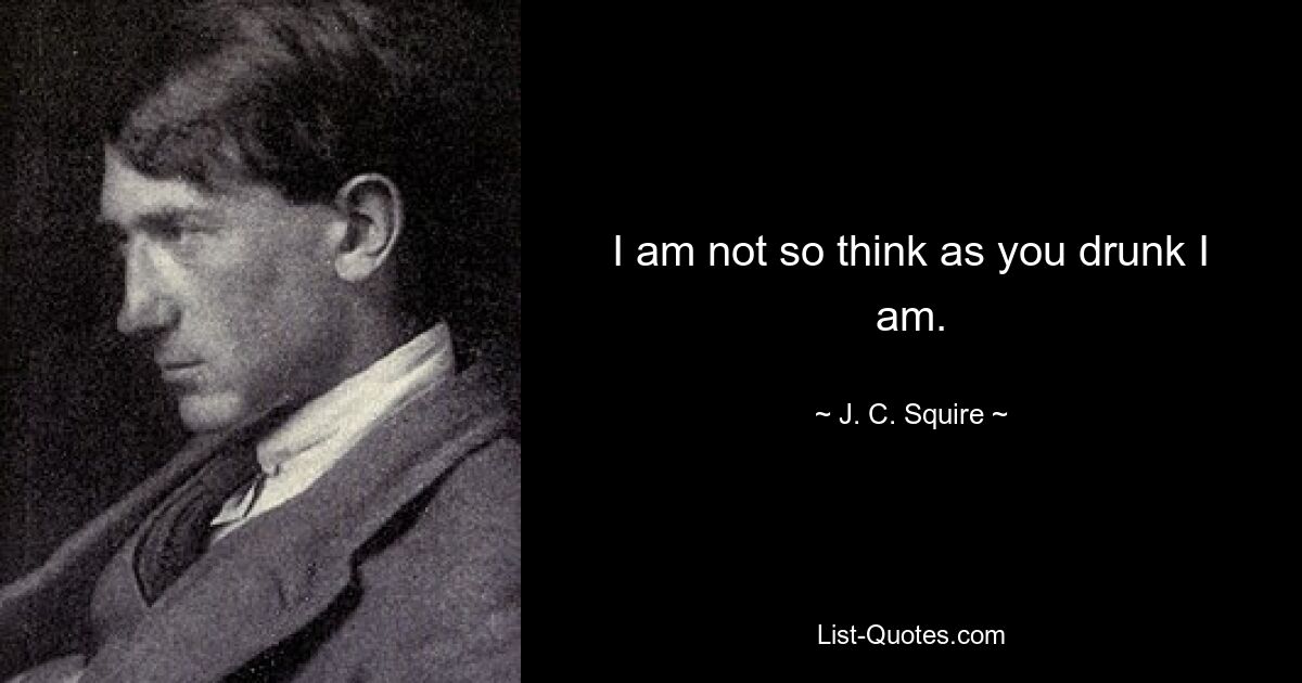 I am not so think as you drunk I am. — © J. C. Squire