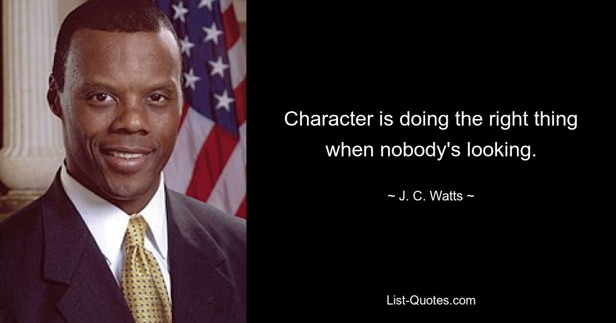 Character is doing the right thing when nobody's looking. — © J. C. Watts