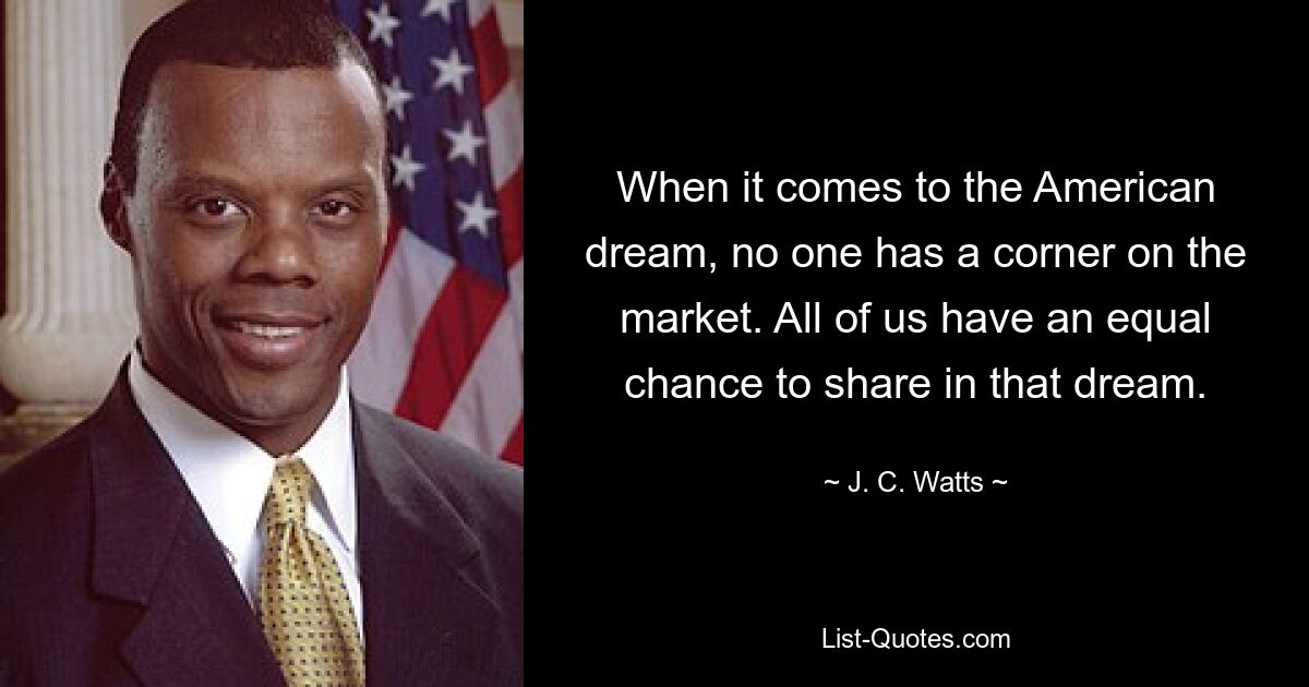 When it comes to the American dream, no one has a corner on the market. All of us have an equal chance to share in that dream. — © J. C. Watts