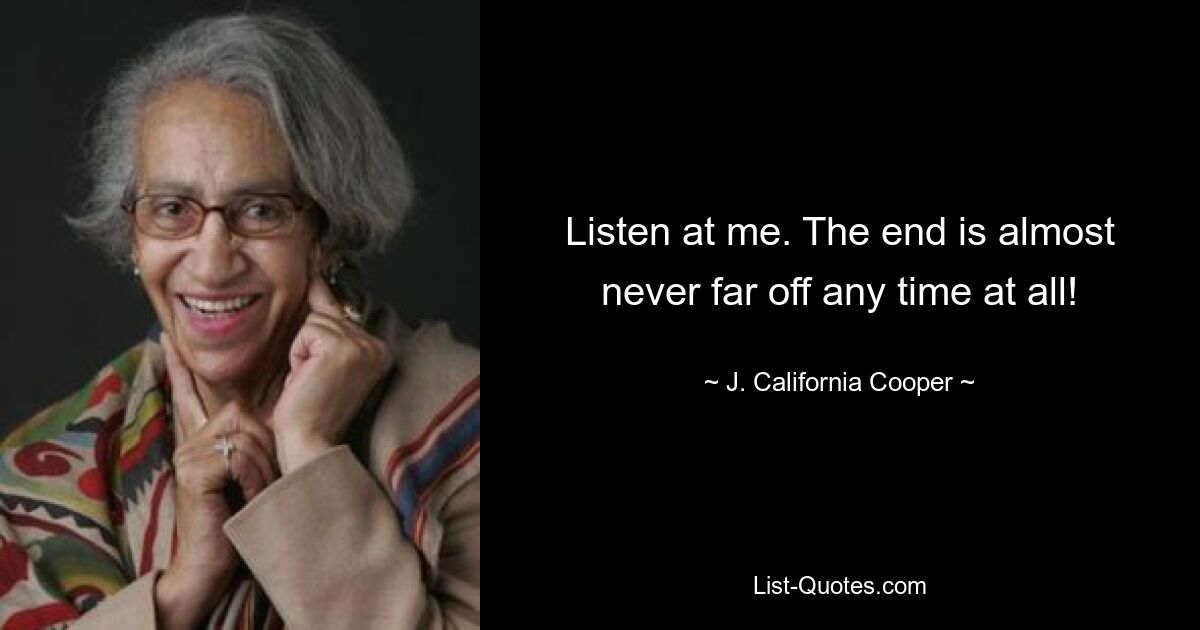 Listen at me. The end is almost never far off any time at all! — © J. California Cooper