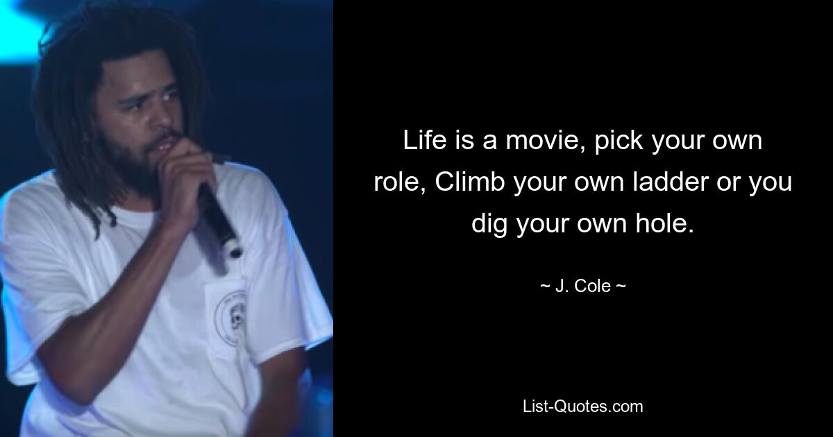 Life is a movie, pick your own role, Climb your own ladder or you dig your own hole. — © J. Cole