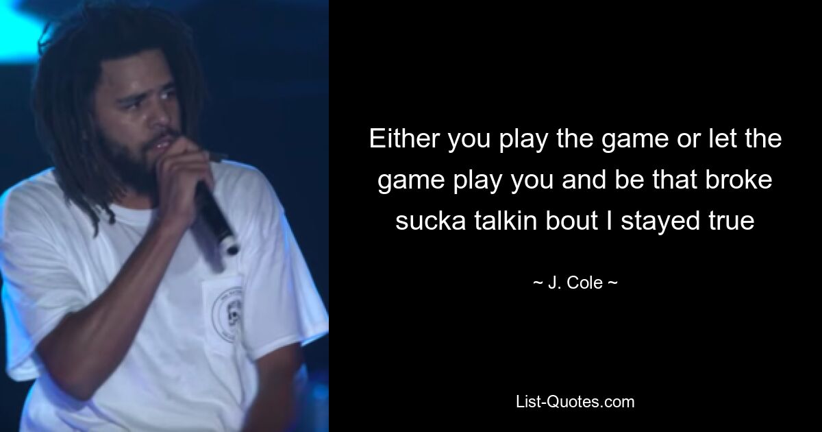 Either you play the game or let the game play you and be that broke sucka talkin bout I stayed true — © J. Cole