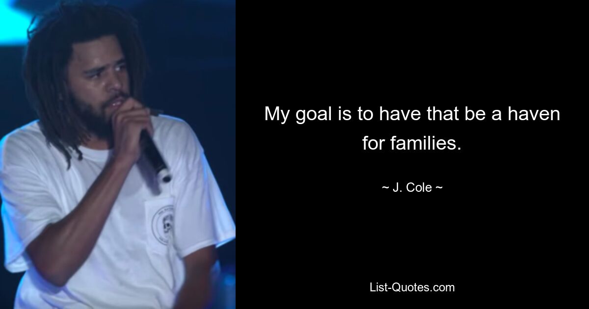 My goal is to have that be a haven for families. — © J. Cole