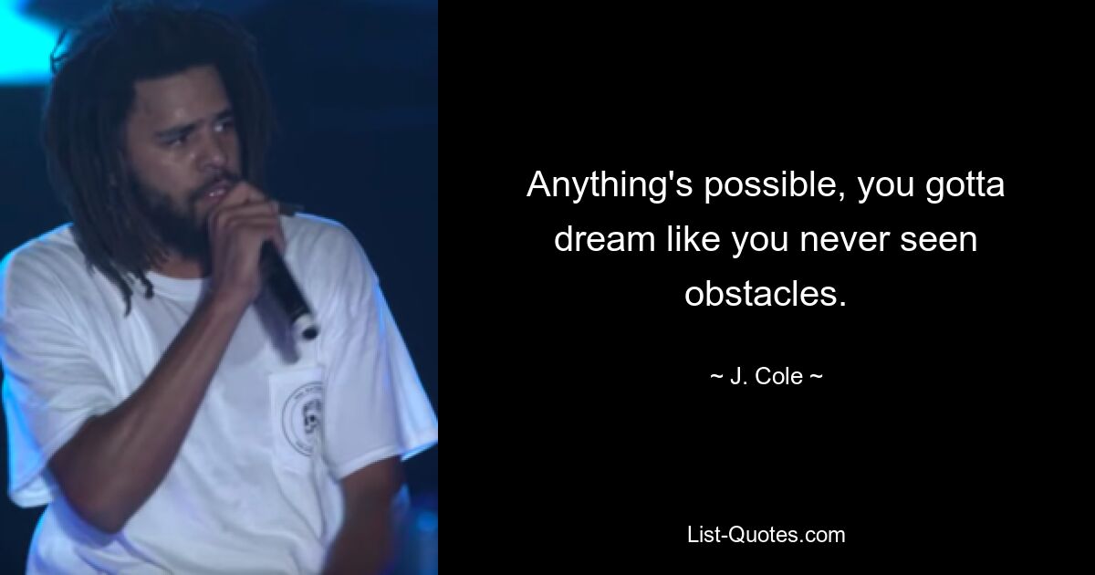 Anything's possible, you gotta dream like you never seen obstacles. — © J. Cole