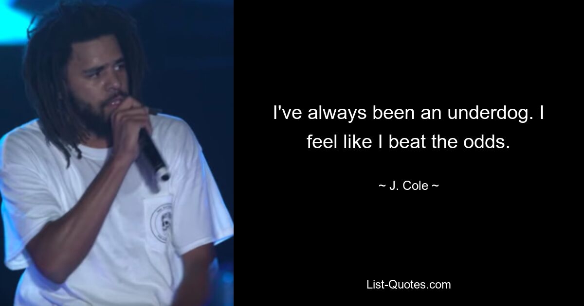 I've always been an underdog. I feel like I beat the odds. — © J. Cole