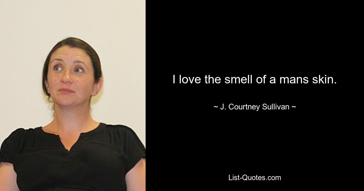 I love the smell of a mans skin. — © J. Courtney Sullivan