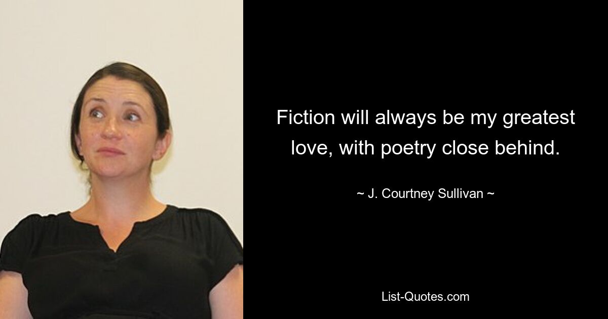 Fiction will always be my greatest love, with poetry close behind. — © J. Courtney Sullivan