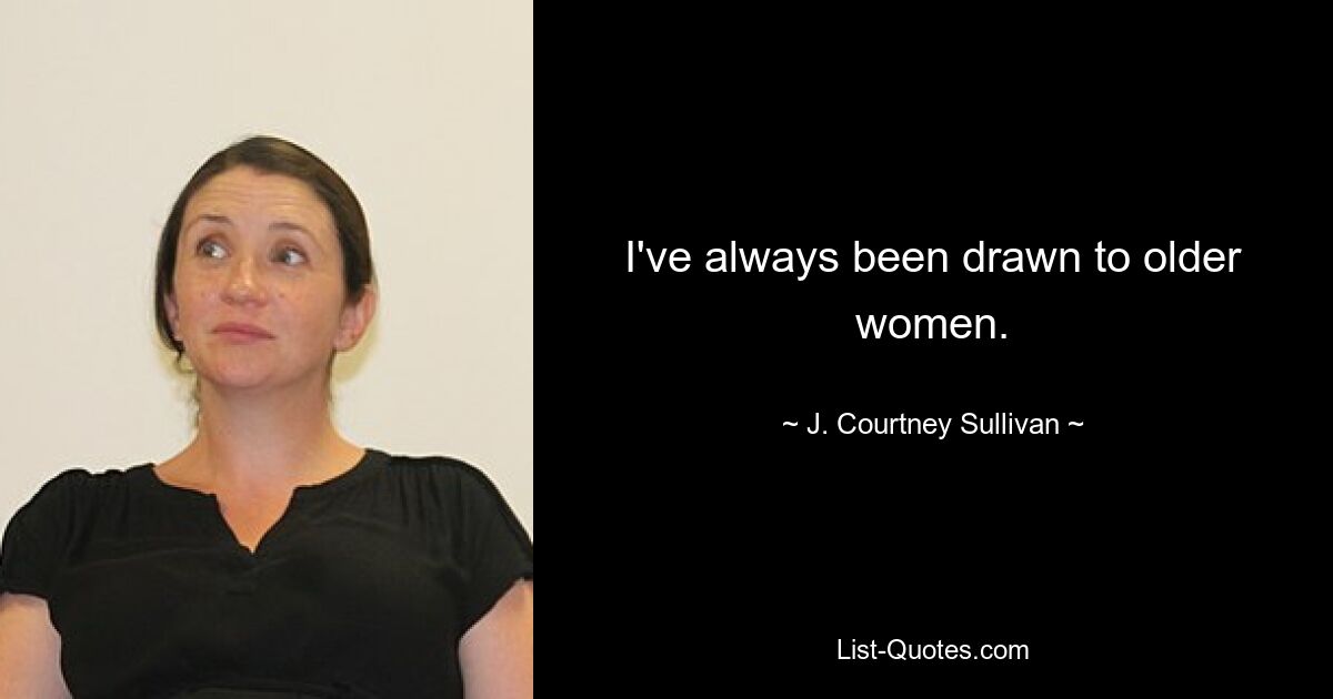 I've always been drawn to older women. — © J. Courtney Sullivan