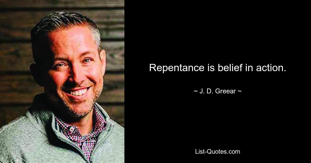 Repentance is belief in action. — © J. D. Greear