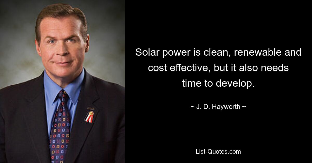 Solar power is clean, renewable and cost effective, but it also needs time to develop. — © J. D. Hayworth