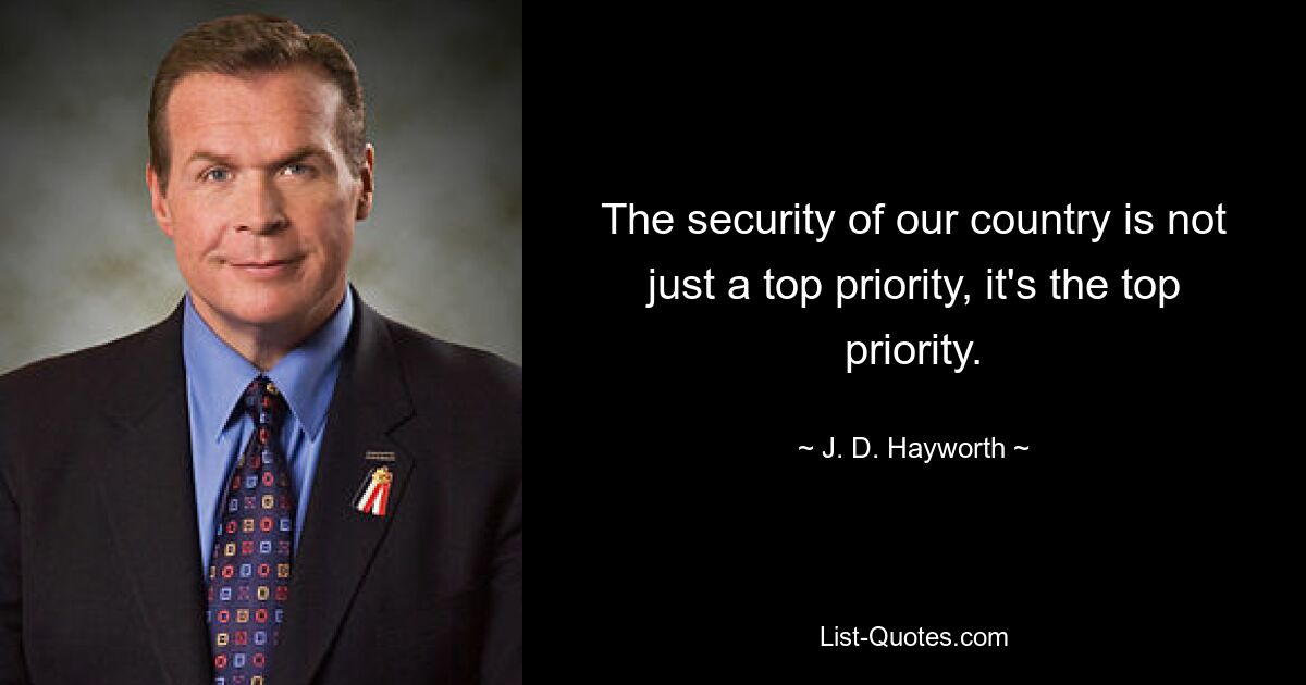 The security of our country is not just a top priority, it's the top priority. — © J. D. Hayworth