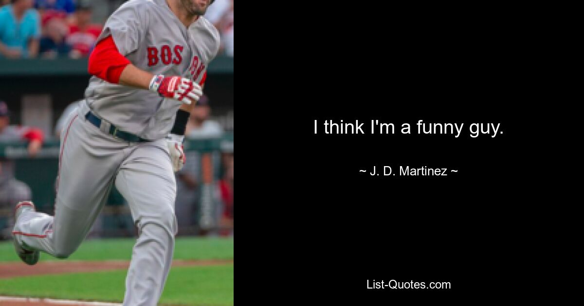 I think I'm a funny guy. — © J. D. Martinez