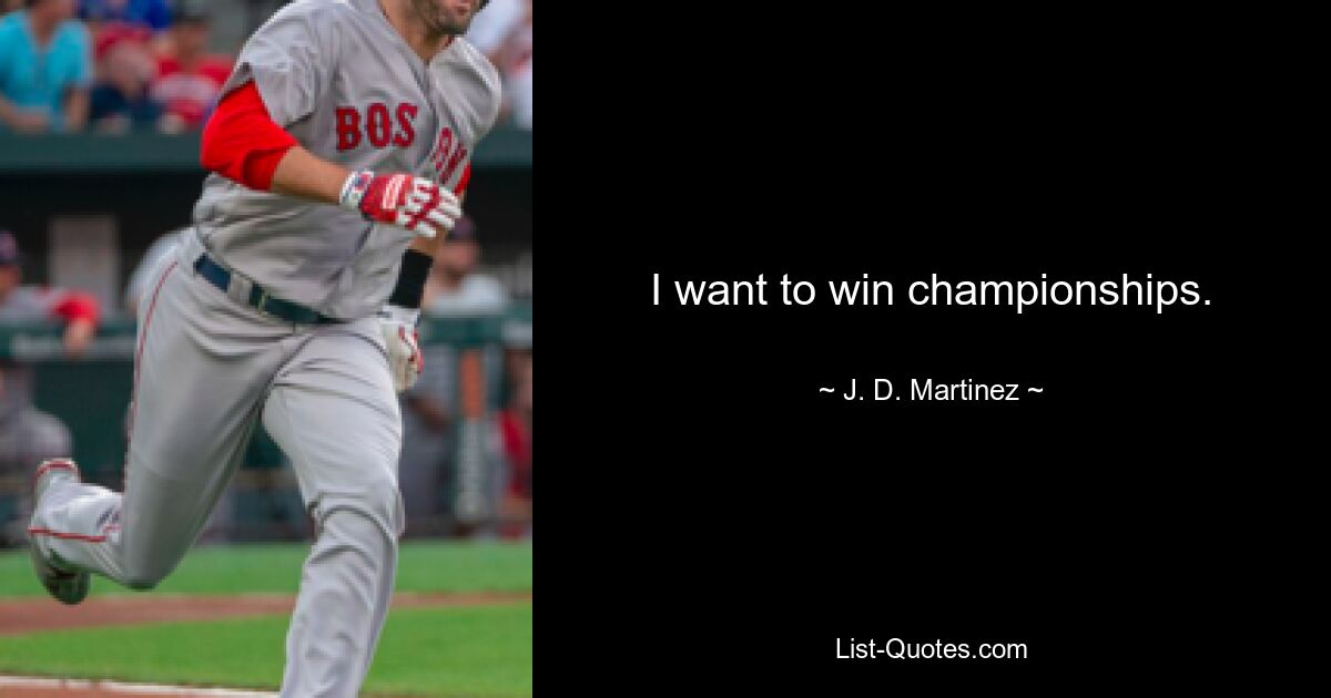 I want to win championships. — © J. D. Martinez