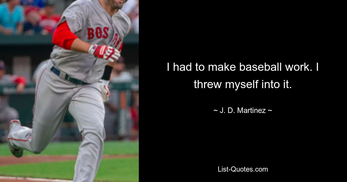 I had to make baseball work. I threw myself into it. — © J. D. Martinez