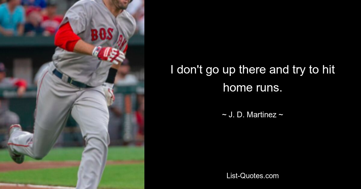 I don't go up there and try to hit home runs. — © J. D. Martinez