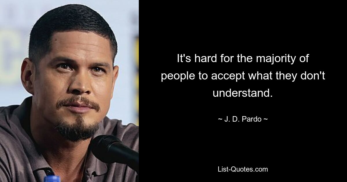 It's hard for the majority of people to accept what they don't understand. — © J. D. Pardo