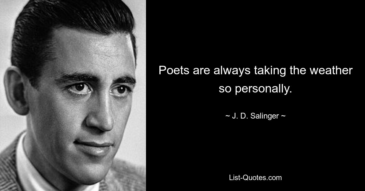 Poets are always taking the weather so personally. — © J. D. Salinger