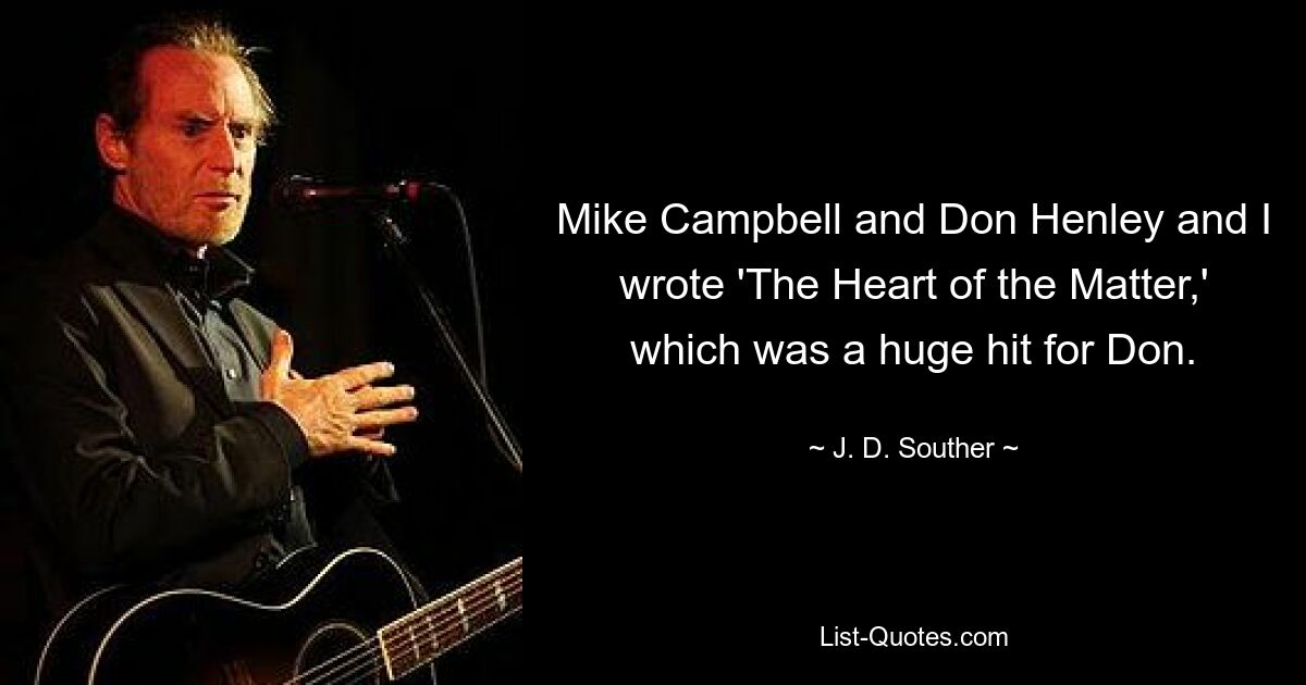 Mike Campbell and Don Henley and I wrote 'The Heart of the Matter,' which was a huge hit for Don. — © J. D. Souther