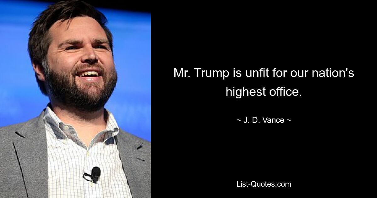 Mr. Trump is unfit for our nation's highest office. — © J. D. Vance