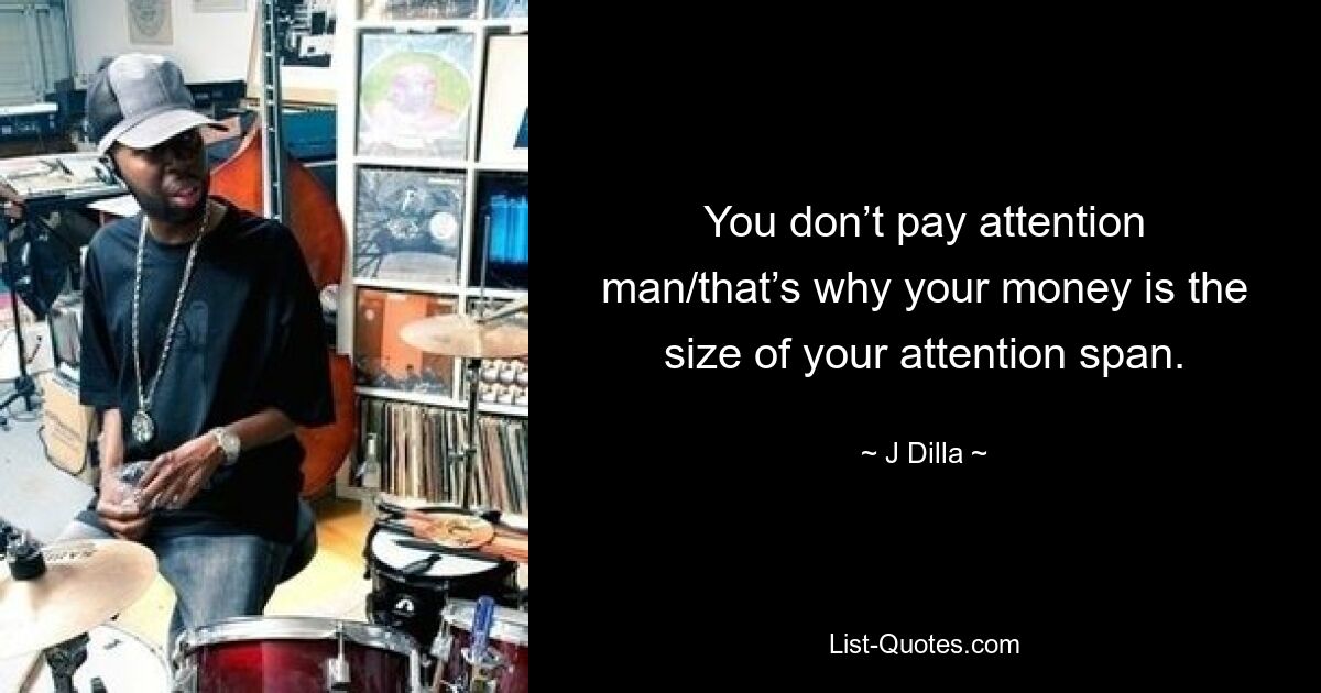 Du schenkst keine Aufmerksamkeit, Mann/deshalb ist dein Geld so groß wie deine Aufmerksamkeitsspanne. — © J Dilla 